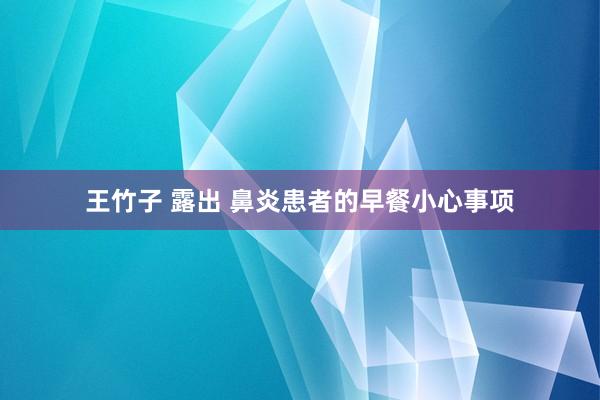 王竹子 露出 鼻炎患者的早餐小心事项