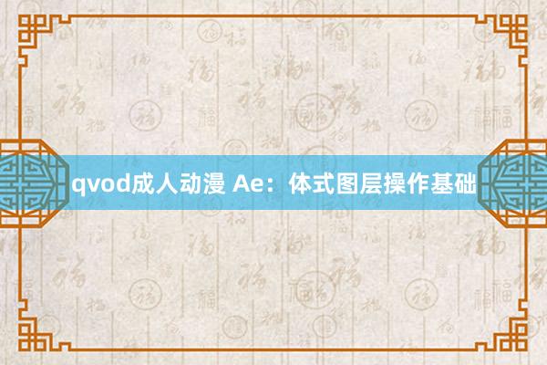 qvod成人动漫 Ae：体式图层操作基础