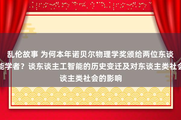 乱伦故事 为何本年诺贝尔物理学奖颁给两位东谈主工智能学者？谈东谈主工智能的历史变迁及对东谈主类社会的影响