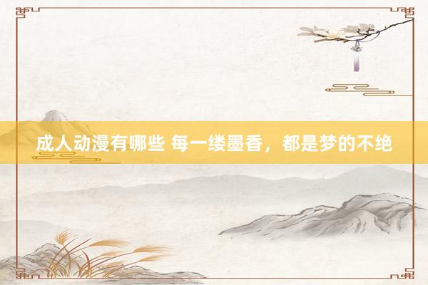 成人动漫有哪些 每一缕墨香，都是梦的不绝