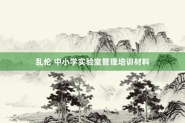 乱伦 中小学实验室管理培训材料