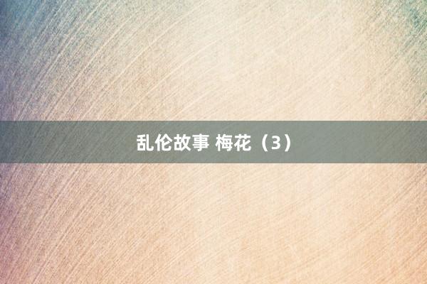 乱伦故事 梅花（3）