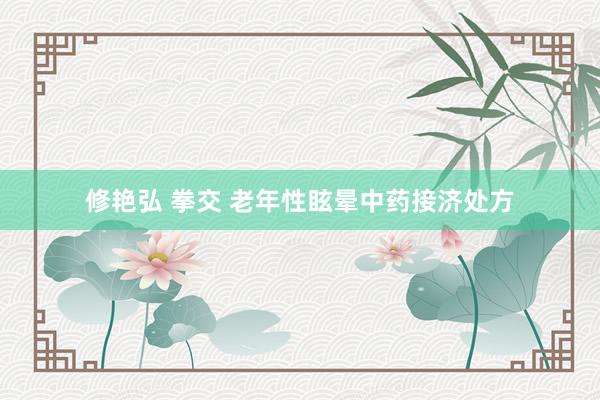 修艳弘 拳交 老年性眩晕中药接济处方