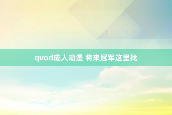 qvod成人动漫 将来冠军这里找