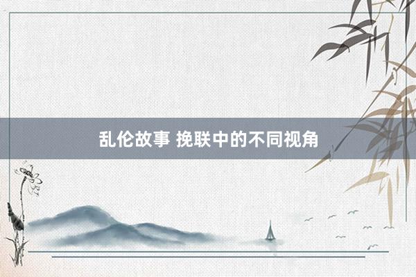 乱伦故事 挽联中的不同视角