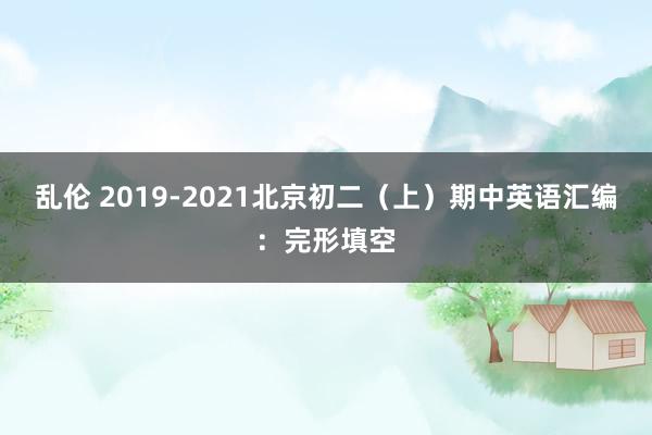 乱伦 2019-2021北京初二（上）期中英语汇编：完形填空
