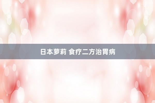 日本萝莉 食疗二方治胃病