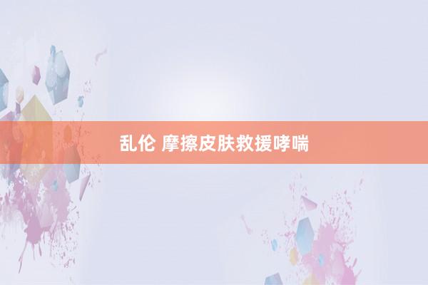 乱伦 摩擦皮肤救援哮喘