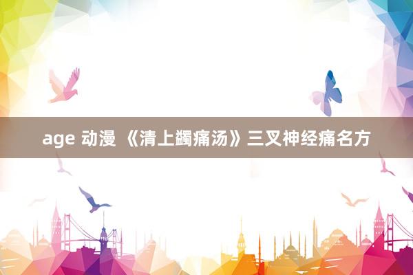 age 动漫 《清上蠲痛汤》三叉神经痛名方