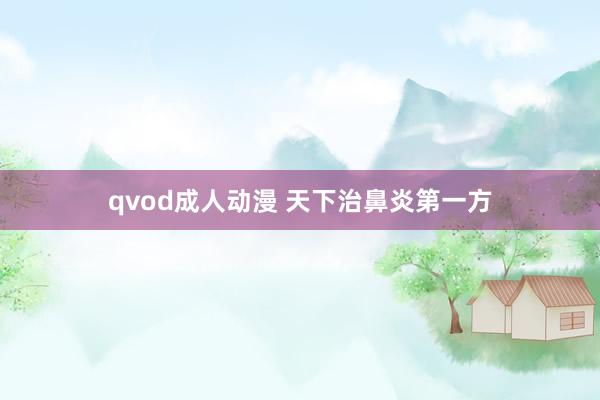 qvod成人动漫 天下治鼻炎第一方