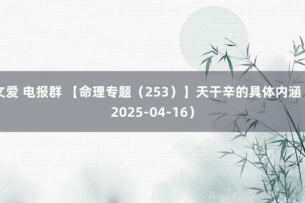 文爱 电报群 【命理专题（253）】天干辛的具体内涵（2025-04-16）