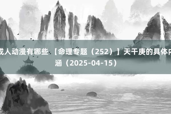 成人动漫有哪些 【命理专题（252）】天干庚的具体内涵（2025-04-15）