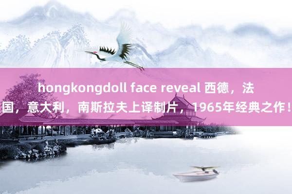 hongkongdoll face reveal 西德，法国，意大利，南斯拉夫上译制片，1965年经典之作！